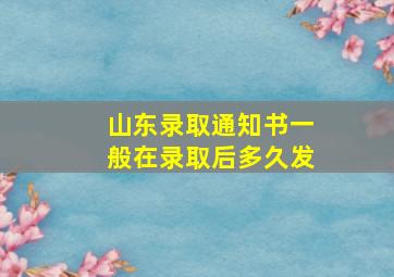 山东录取通知书一般在录取后多久发