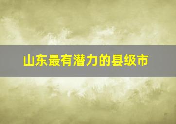 山东最有潜力的县级市