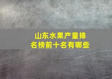 山东水果产量排名榜前十名有哪些