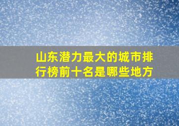 山东潜力最大的城市排行榜前十名是哪些地方