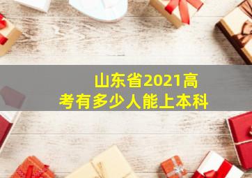 山东省2021高考有多少人能上本科