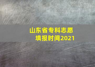 山东省专科志愿填报时间2021