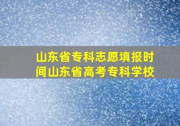 山东省专科志愿填报时间山东省高考专科学校