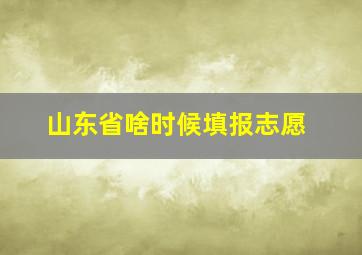 山东省啥时候填报志愿