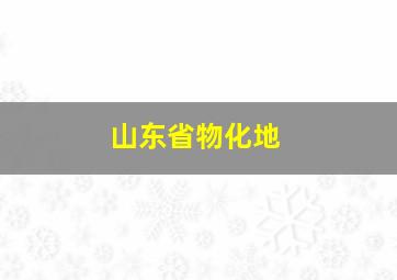 山东省物化地