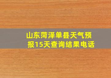 山东菏泽单县天气预报15天查询结果电话