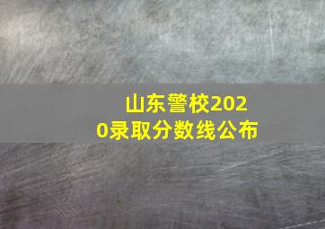 山东警校2020录取分数线公布