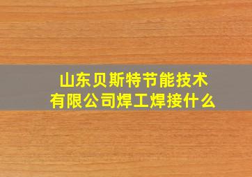 山东贝斯特节能技术有限公司焊工焊接什么