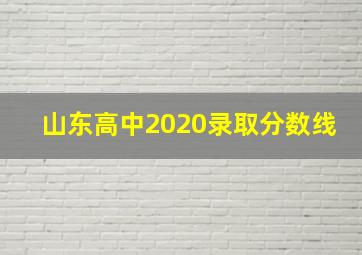 山东高中2020录取分数线