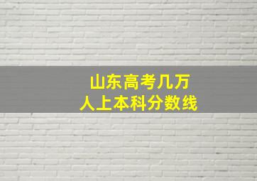 山东高考几万人上本科分数线