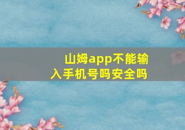 山姆app不能输入手机号吗安全吗