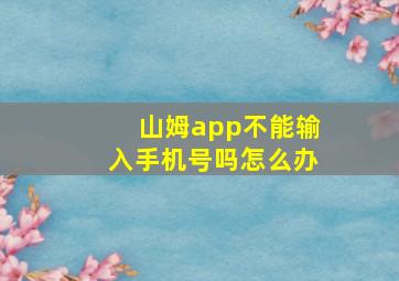 山姆app不能输入手机号吗怎么办