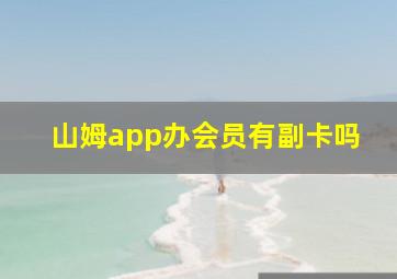 山姆app办会员有副卡吗