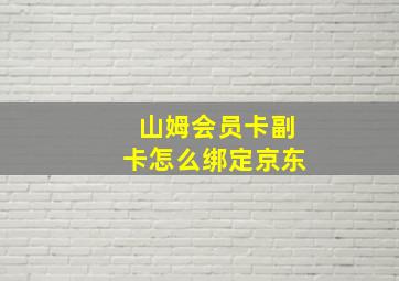 山姆会员卡副卡怎么绑定京东