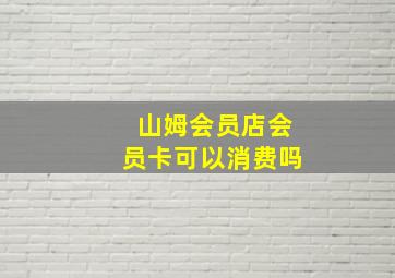 山姆会员店会员卡可以消费吗