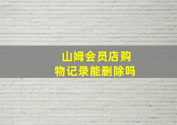 山姆会员店购物记录能删除吗