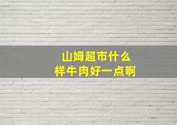 山姆超市什么样牛肉好一点啊