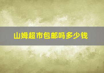 山姆超市包邮吗多少钱