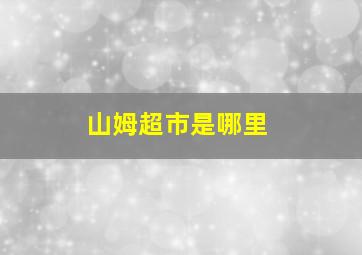 山姆超市是哪里