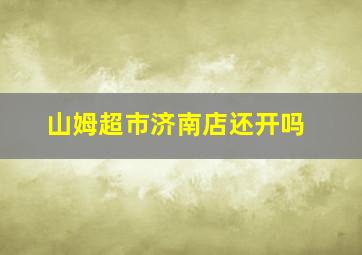 山姆超市济南店还开吗