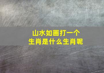 山水如画打一个生肖是什么生肖呢