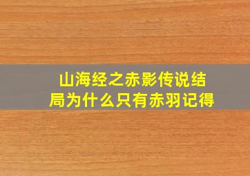 山海经之赤影传说结局为什么只有赤羽记得