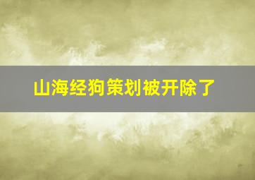 山海经狗策划被开除了