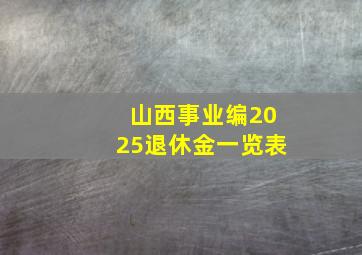 山西事业编2025退休金一览表