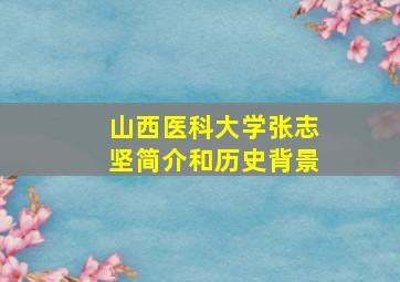 山西医科大学张志坚简介和历史背景