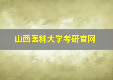 山西医科大学考研官网