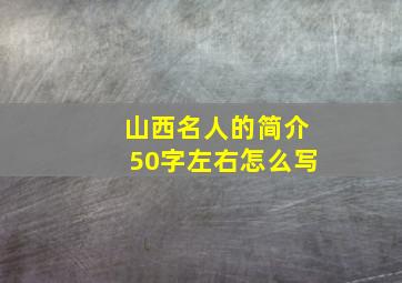 山西名人的简介50字左右怎么写