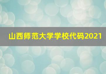 山西师范大学学校代码2021