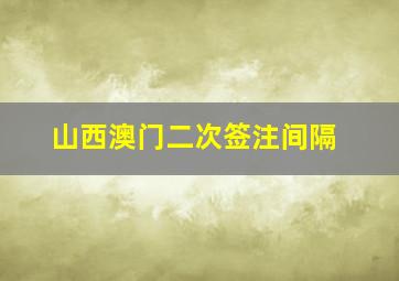 山西澳门二次签注间隔