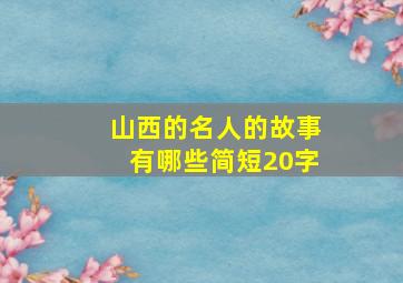 山西的名人的故事有哪些简短20字