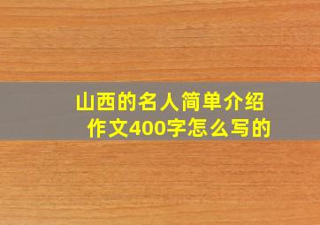 山西的名人简单介绍作文400字怎么写的