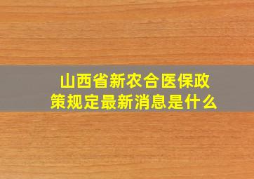 山西省新农合医保政策规定最新消息是什么