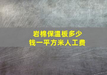 岩棉保温板多少钱一平方米人工费