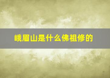 峨眉山是什么佛祖修的