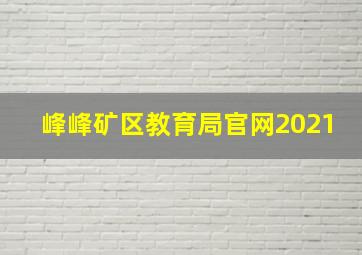 峰峰矿区教育局官网2021