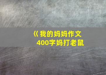 巜我的妈妈作文400字妈打老鼠