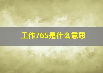 工作765是什么意思