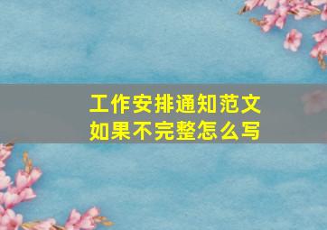 工作安排通知范文如果不完整怎么写