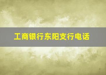 工商银行东阳支行电话