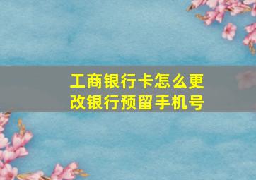 工商银行卡怎么更改银行预留手机号