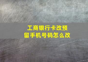 工商银行卡改预留手机号码怎么改