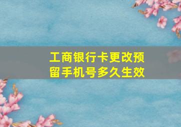 工商银行卡更改预留手机号多久生效