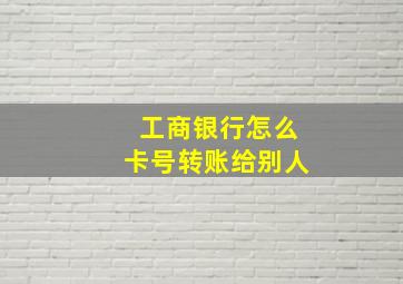 工商银行怎么卡号转账给别人