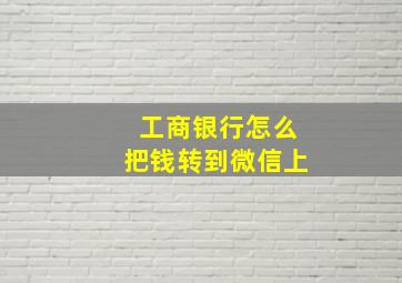 工商银行怎么把钱转到微信上