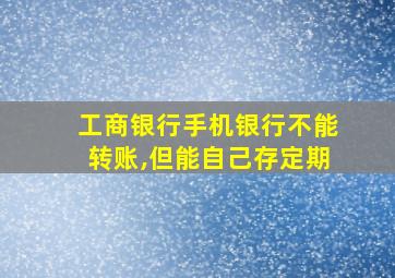 工商银行手机银行不能转账,但能自己存定期