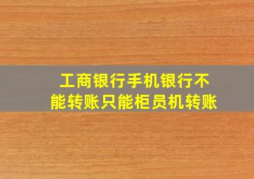 工商银行手机银行不能转账只能柜员机转账